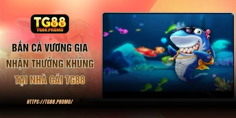 Bắn Cá Vương Gia Nhận Thưởng Khủng Tại Nhà Cái TG88