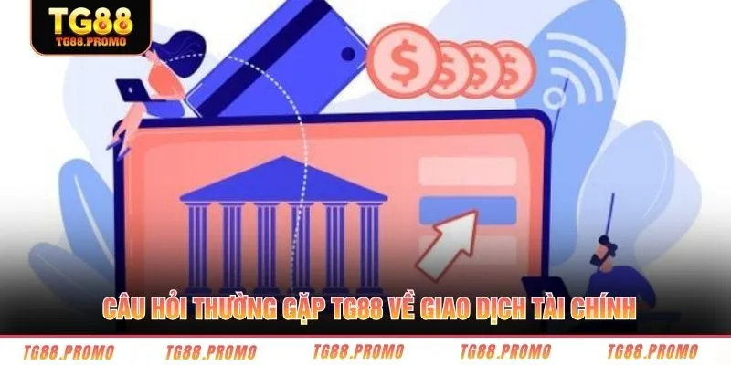 Câu hỏi thường gặp TG88 về giao dịch tài chính 