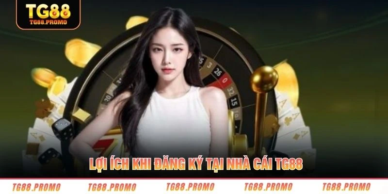 Lợi ích khi đăng ký tại nhà cái TG88 