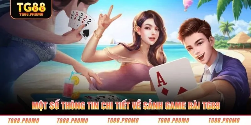 Một số thông tin chi tiết về sảnh game bài TG88 
